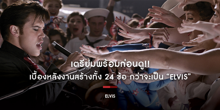 เตรียมพร้อมก่อนดู!! กับเกร็ดความรู้ เบื้องหลังงานสร้างทั้ง 24 ข้อ กว่าจะเป็น “ELVIS”